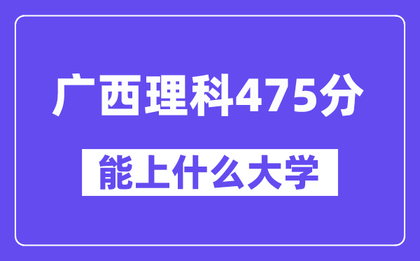 广西理科475分左右能上什么大学？（物理类）