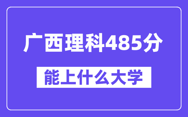 广西理科485分左右能上什么大学？（物理类）