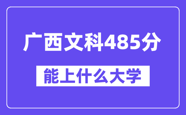 广西文科485分左右能上什么大学？（历史类）