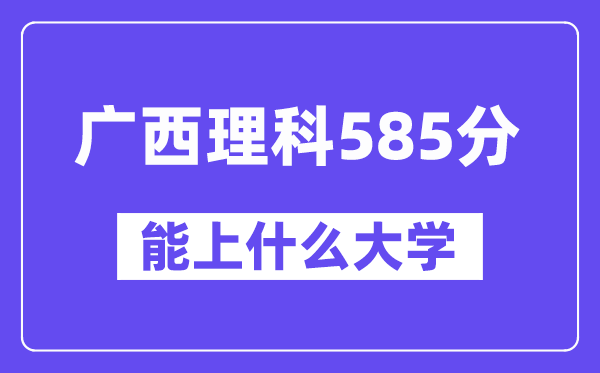 广西理科585分左右能上什么大学？（物理类）