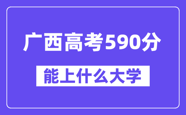 广西高考590分左右能上什么大学？附590分大学名单一览表