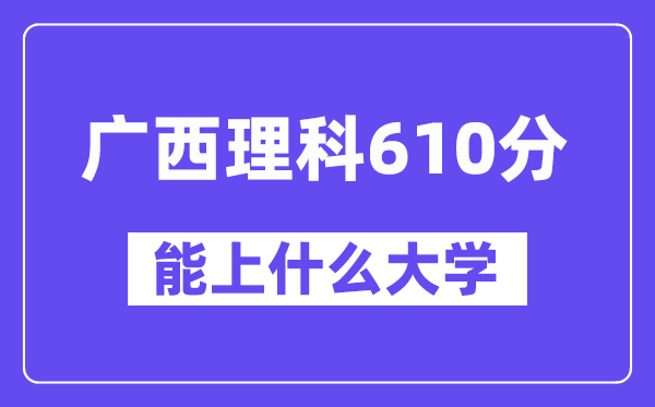 广西理科610分左右能上什么大学？（物理类）