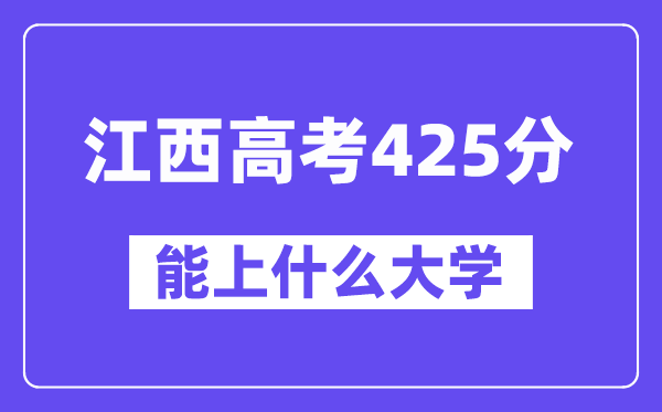 江西高考425分左右能上什么大学？附425分大学名单一览表