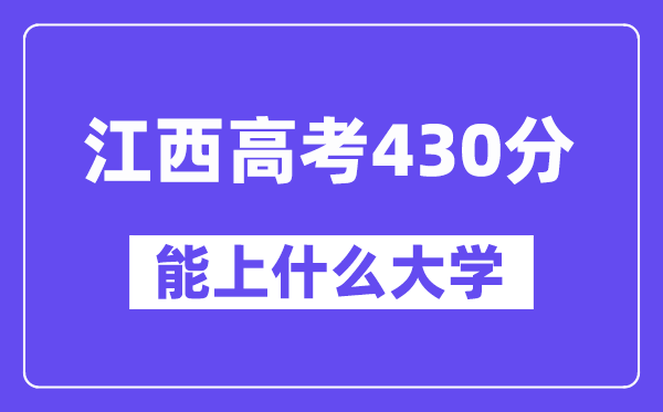 江西高考430分左右能上什么大学？附430分大学名单一览表