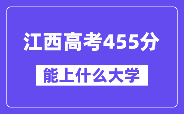 江西高考455分左右能上什么大学？附455分大学名单一览表