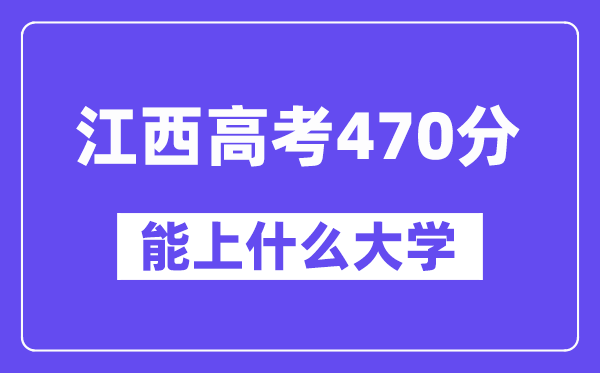 江西高考470分左右能上什么大学？附470分大学名单一览表