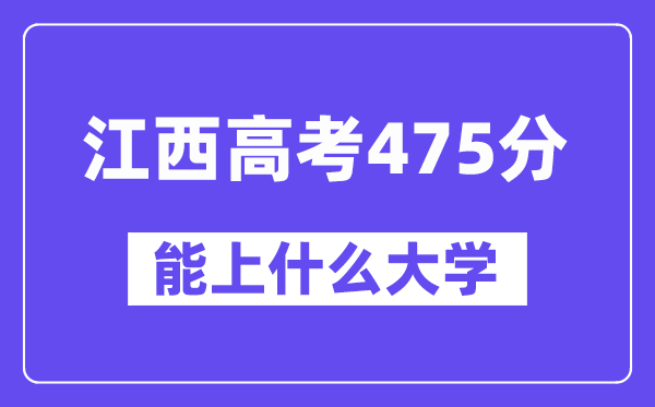 江西高考475分左右能上什么大学？附475分大学名单一览表