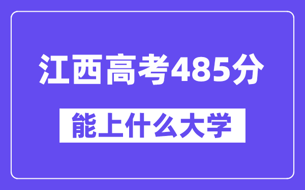 江西高考485分左右能上什么大学？附485分大学名单一览表