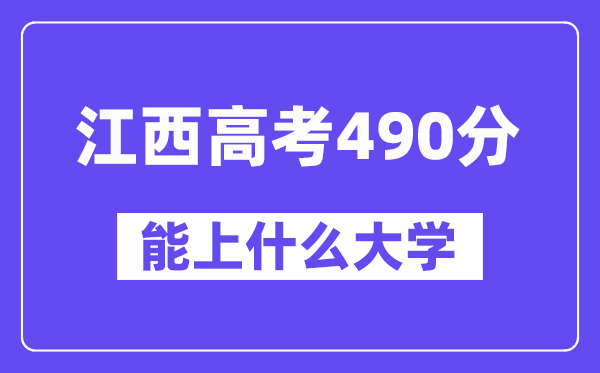 江西高考490分左右能上什么大学？附490分大学名单一览表