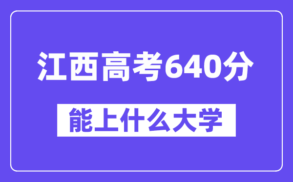 江西高考640分左右能上什么大学？附640分大学名单一览表