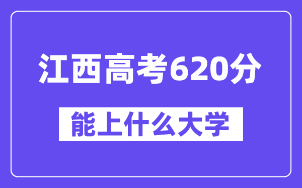 江西高考620分左右能上什么大学？附620分大学名单一览表