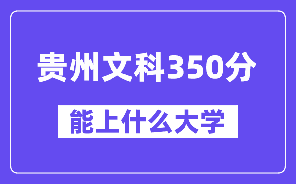 贵州文科350分左右能上什么大学？（历史类）