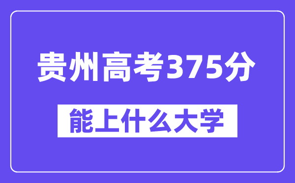 贵州高考375分左右能上什么大学？附375分大学名单一览表