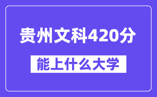 贵州文科420分左右能上什么大学？（历史类）