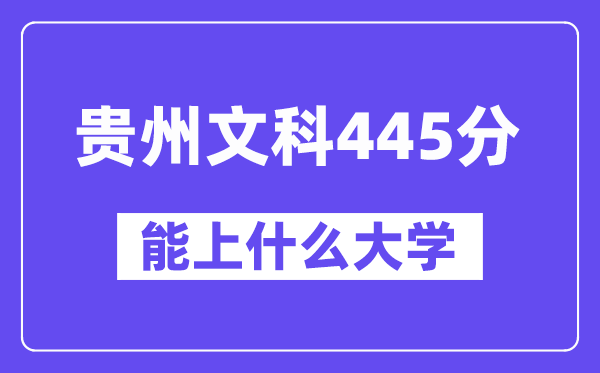 贵州文科445分左右能上什么大学？（历史类）