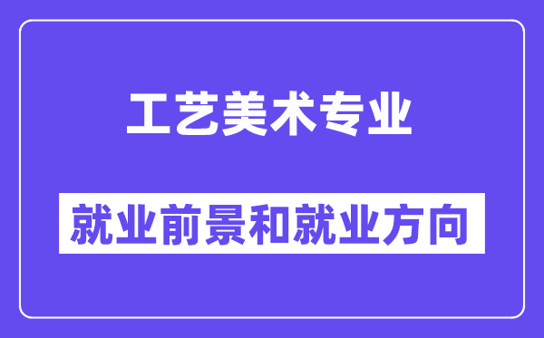 工艺美术专业就业前景和就业方向怎么样？附就业前景评分(6.0分)