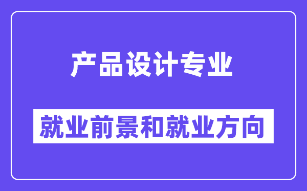 产品设计专业就业前景和就业方向怎么样？附就业前景评分(6.8分)