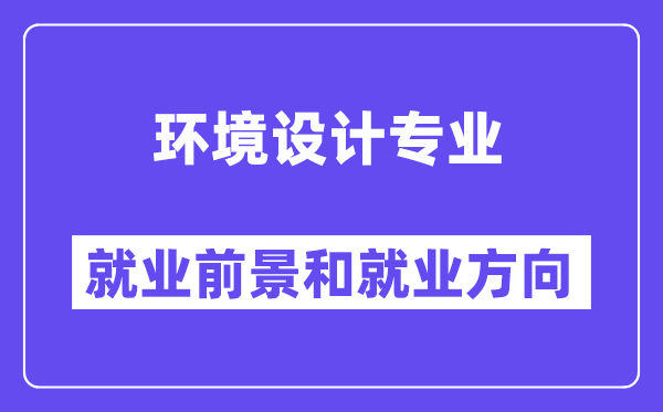 环境设计专业就业前景和就业方向怎么样？附就业前景评分(7.2分)