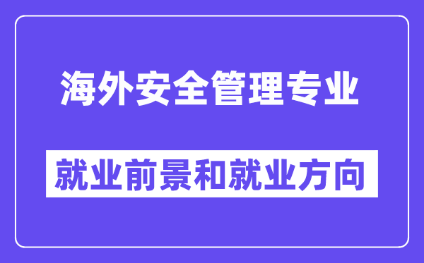 海外安全管理专业就业前景和就业方向怎么样？