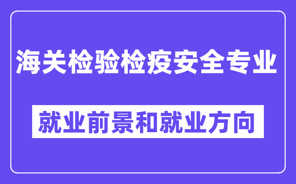 海关检验检疫安全专业就业前景和就业方向怎么样？