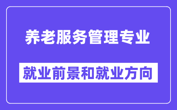 养老服务管理专业就业前景和就业方向怎么样？