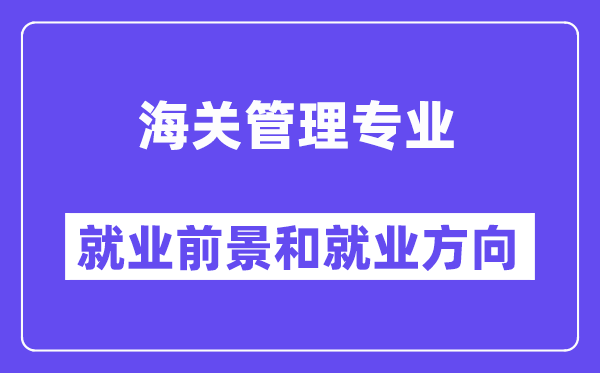 海关管理专业就业前景和就业方向怎么样？附就业前景评分(8.2分)