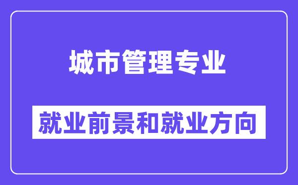 城市管理专业就业前景和就业方向怎么样？附就业前景评分(6.2分)