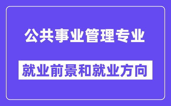 公共事业管理专业就业前景和就业方向怎么样？附就业前景评分(6.4分)