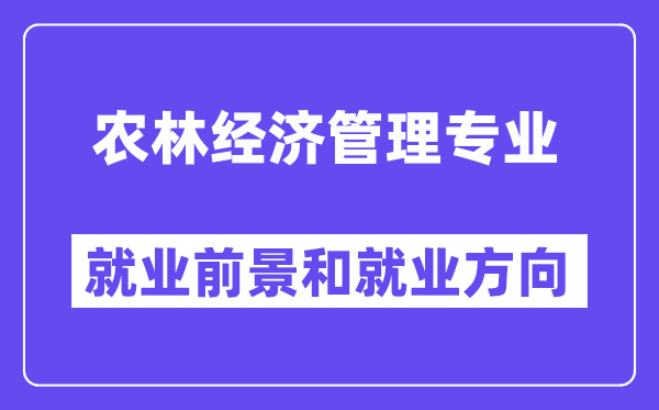 农林经济管理专业就业前景和就业方向怎么样？附就业前景评分(6.6分)