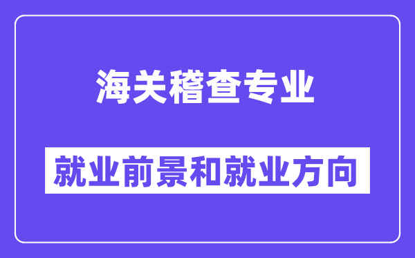 海关稽查专业就业前景和就业方向怎么样？