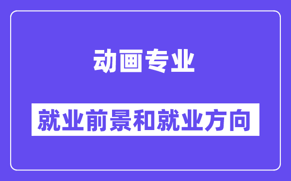 动画专业就业前景和就业方向怎么样？附就业前景评分(7.0分)