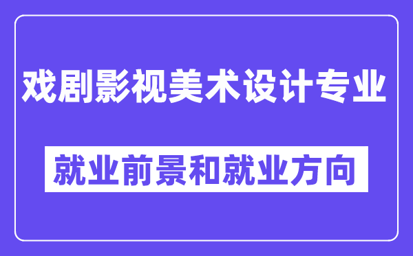 戏剧影视美术设计专业就业前景和就业方向怎么样？附就业前景评分(7.2分)