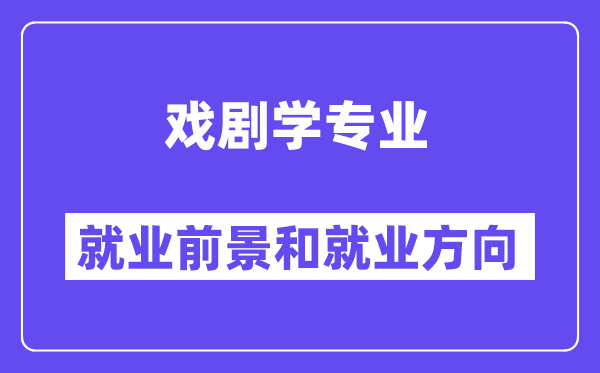 戏剧学专业就业前景和就业方向怎么样？附就业前景评分(7.0分)