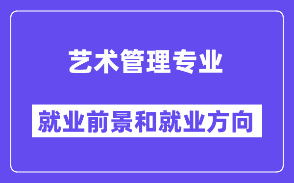 艺术管理专业就业前景和就业方向怎么样？