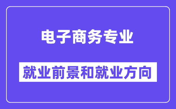 电子商务专业就业前景和就业方向怎么样？附就业前景评分(7.2分)