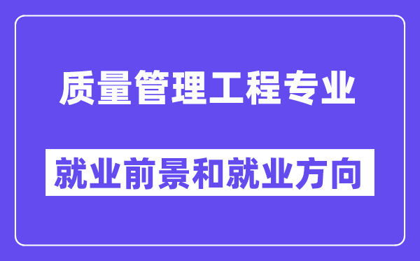 质量管理工程专业就业前景和就业方向怎么样？附就业前景评分(8.0分)