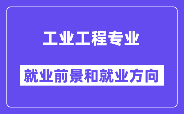 工业工程专业就业前景和就业方向怎么样？附就业前景评分(8.0分)