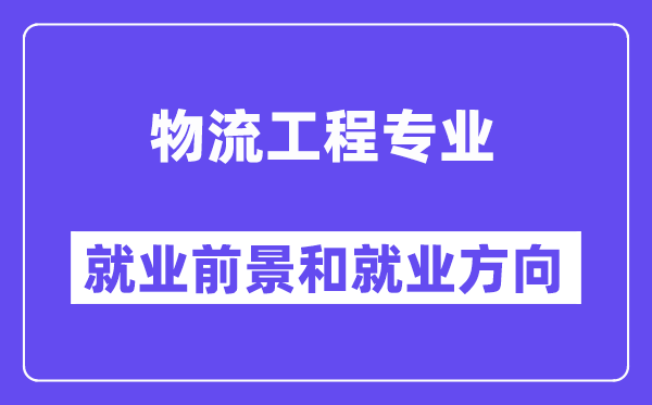 物流工程专业就业前景和就业方向怎么样？附就业前景评分(7.6分)