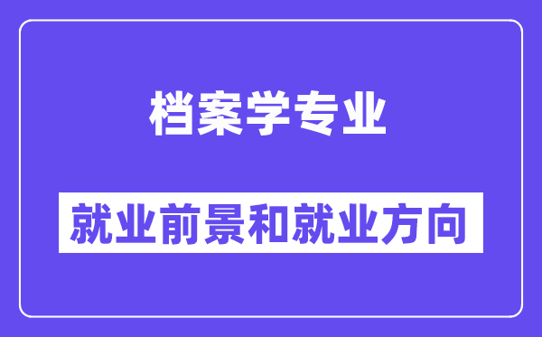 档案学专业就业前景和就业方向怎么样？附就业前景评分(7.8分)