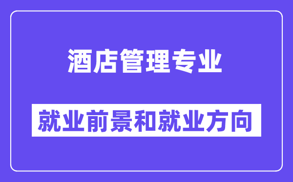 酒店管理专业就业前景和就业方向怎么样？附就业前景评分(6.6分)