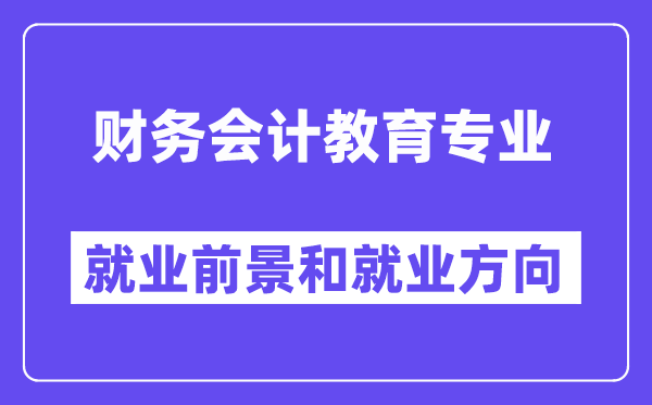 财务会计教育专业就业前景和就业方向怎么样？附就业前景评分(7.6分)