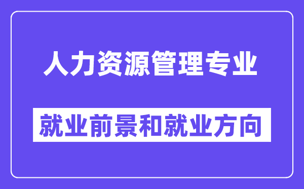 人力资源管理专业就业前景和就业方向怎么样？附就业前景评分(8.0分)