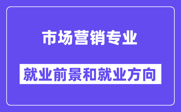 市场营销专业就业前景和就业方向怎么样？附就业前景评分(8.0分)