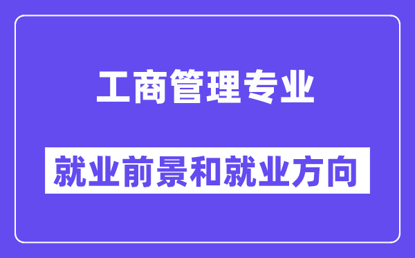 工商管理专业就业前景和就业方向怎么样？附就业前景评分(8.0分)