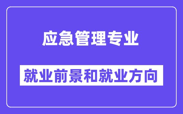 应急管理专业就业前景和就业方向怎么样？附就业前景评分(7.4分)