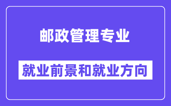 邮政管理专业就业前景和就业方向怎么样？