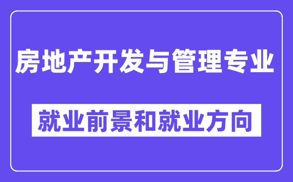 房地产开发与管理专业就业前景和就业方向怎么样？附就业前景评分(7.6分)