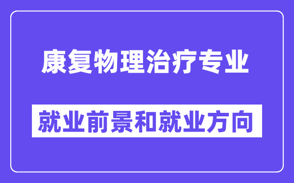 康复物理治疗专业就业前景和就业方向怎么样？附就业前景评分(7.2分)