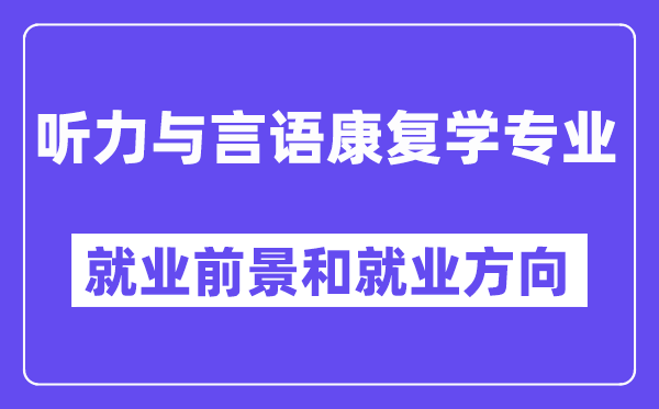 听力与言语康复学专业就业方向和就业前景怎么样,附就业满意度评分