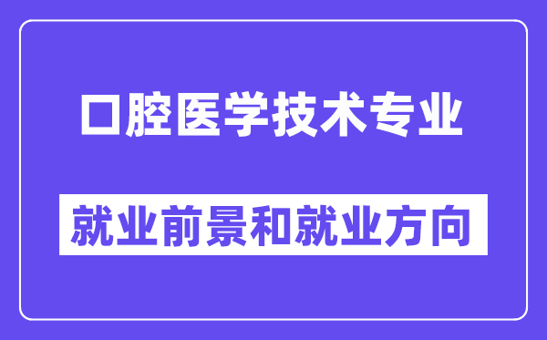 口腔医学技术专业就业方向和就业前景怎么样,附就业满意度评分